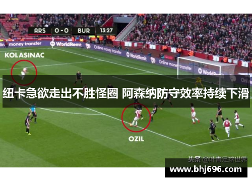 纽卡急欲走出不胜怪圈 阿森纳防守效率持续下滑